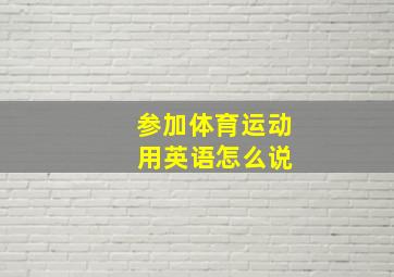 参加体育运动 用英语怎么说